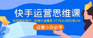 快手运营技巧及实操：如何快速打造爆款 3个月从0到日销10W-虚拟货源网